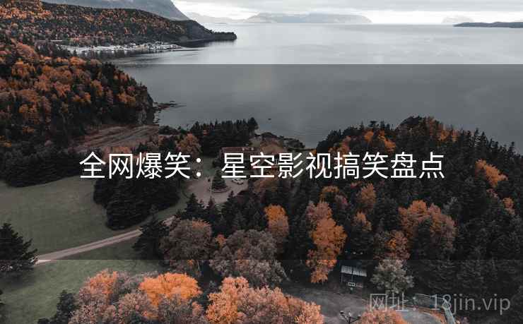 全网爆笑:星空影视搞笑盘点