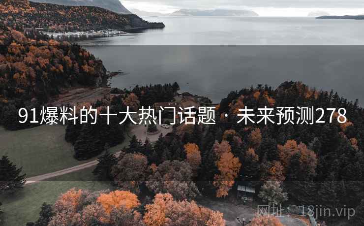 91爆料的十大热门话题 · 未来预测278 91爆料的十大热门话题 · 未来预测278