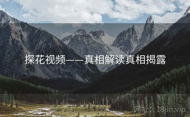 探花视频——真相解读真相揭露