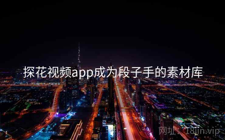 探花视频app成为段子手的素材库 探花视频app成为段子手的素材库