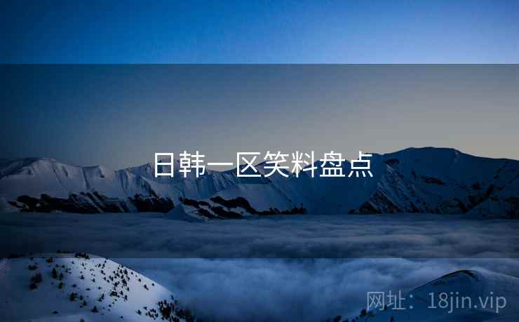 日韩一区笑料盘点