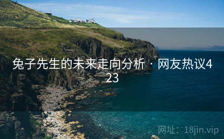 兔子先生的未来走向分析 · 网友热议423 兔子先生的未来走向分析 · 网友热议423