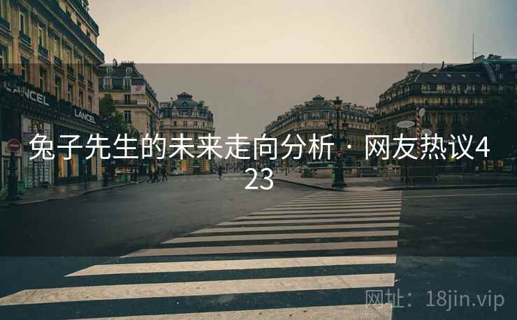 兔子先生的未来走向分析 · 网友热议423 兔子先生的未来走向分析 · 网友热议423