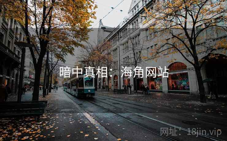 暗中真相:海角网站 暗中真相:海角网站