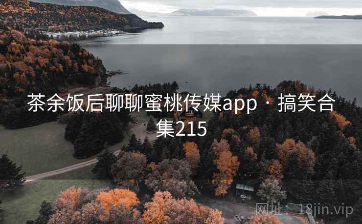 茶余饭后聊聊蜜桃传媒app · 搞笑合集215 茶余饭后聊聊蜜桃传媒app · 搞笑合集215