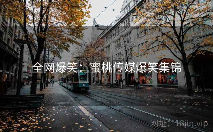 全网爆笑:蜜桃传媒爆笑集锦