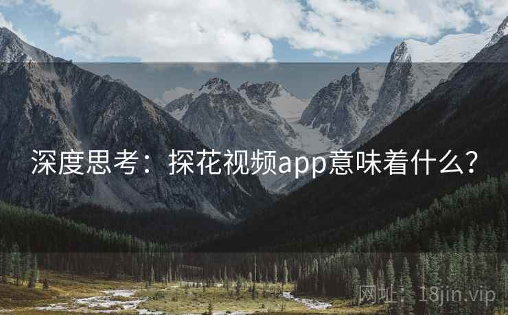 深度思考:探花视频app意味着什么? 深度思考:探花视频app意味着什么?