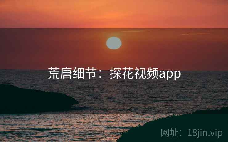 荒唐细节:探花视频app 荒唐细节:探花视频app