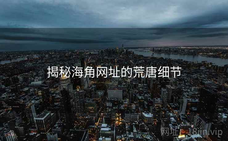揭秘海角网址的荒唐细节 揭秘海角网址的荒唐细节