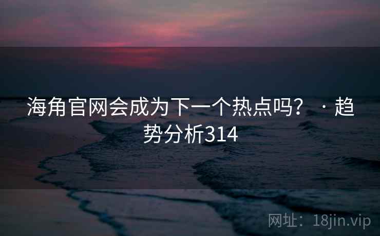 海角官网会成为下一个热点吗? · 趋势分析314 海角官网会成为下一个热点吗? · 趋势分析314