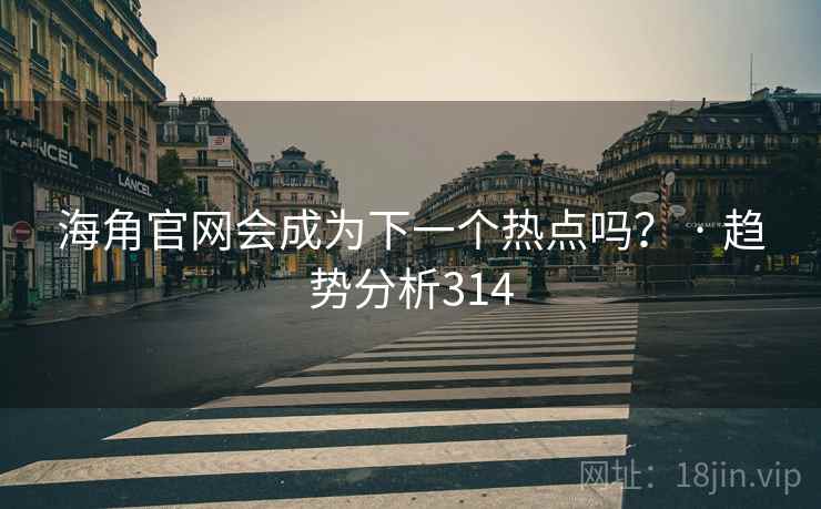 海角官网会成为下一个热点吗? · 趋势分析314 海角官网会成为下一个热点吗? · 趋势分析314