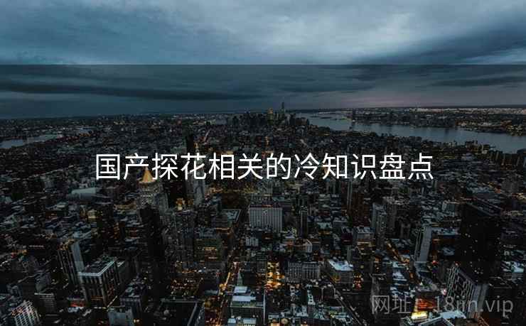 国产探花相关的冷知识盘点