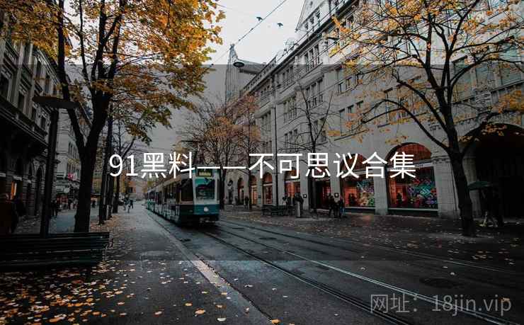 91黑料——不可思议合集 91黑料——不可思议合集