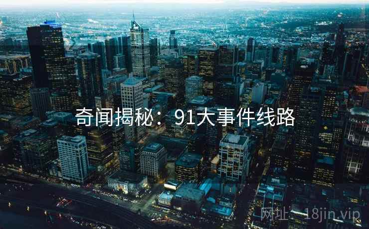 奇闻揭秘:91大事件线路
