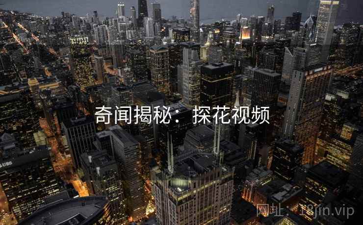 奇闻揭秘:探花视频 奇闻揭秘:探花视频