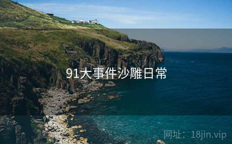 91大事件沙雕日常 91大事件沙雕日常