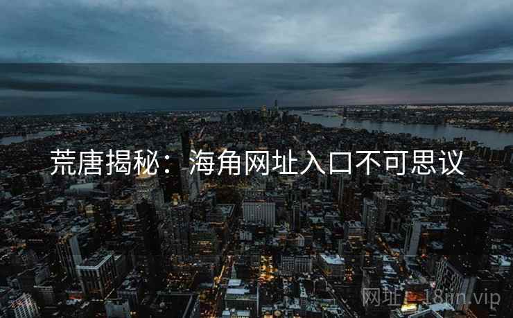 荒唐揭秘:海角网址入口不可思议