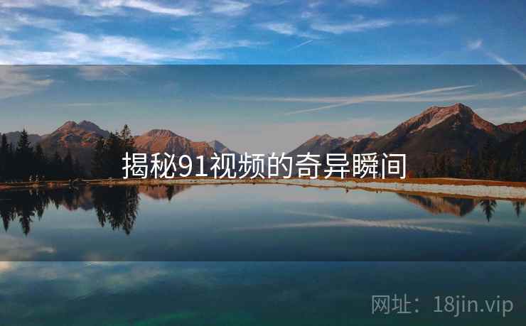 揭秘91视频的奇异瞬间