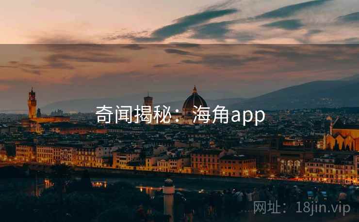 奇闻揭秘:海角app 奇闻揭秘:海角app