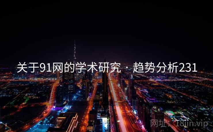 关于91网的学术研究 · 趋势分析231 关于91网的学术研究 · 趋势分析231