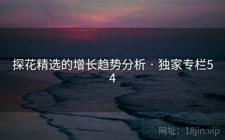 探花精选的增长趋势分析 · 独家专栏54