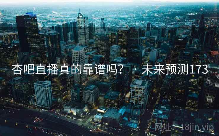 杏吧直播真的靠谱吗？ · 未来预测173