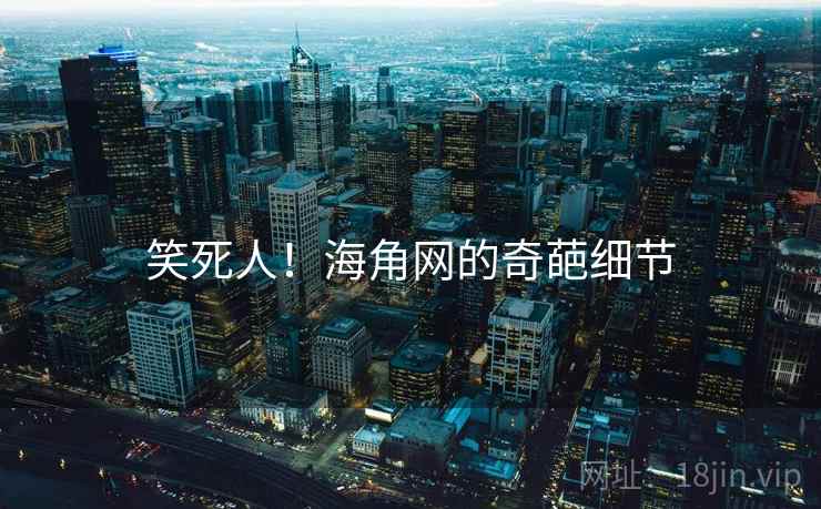 笑死人!海角网的奇葩细节 笑死人!海角网的奇葩细节