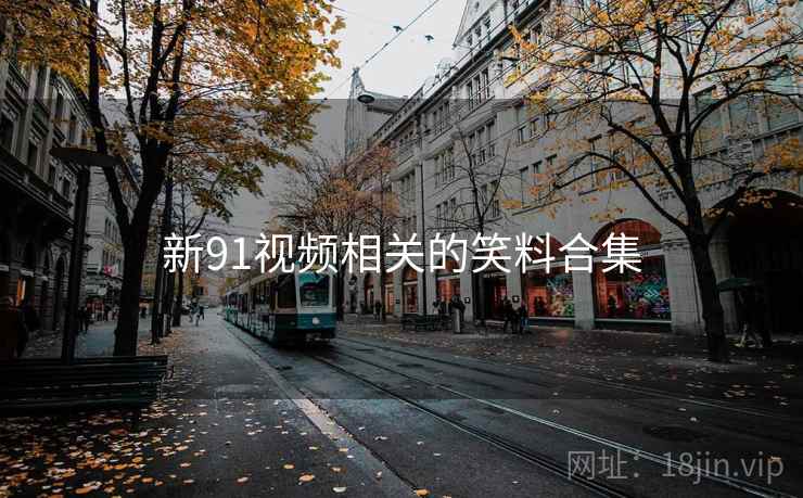 新91视频相关的笑料合集 新91视频相关的笑料合集