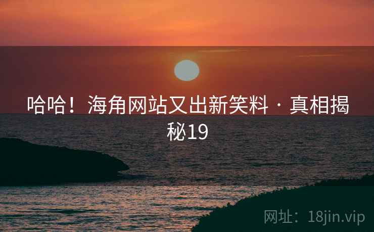 哈哈!海角网站又出新笑料 · 真相揭秘19 哈哈!海角网站又出新笑料 · 真相揭秘19