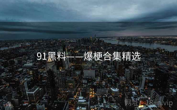 91黑料——爆梗合集精选