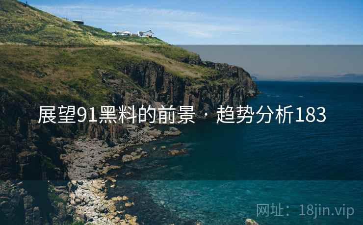 展望91黑料的前景 · 趋势分析183 展望91黑料的前景 · 趋势分析183
