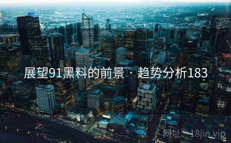 展望91黑料的前景 · 趋势分析183 展望91黑料的前景 · 趋势分析183