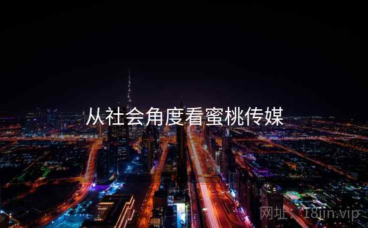 从社会角度看蜜桃传媒 从社会角度看蜜桃传媒