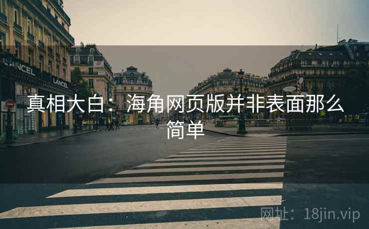 真相大白:海角网页版并非表面那么简单