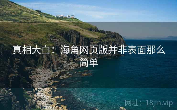 真相大白:海角网页版并非表面那么简单 真相大白:海角网页版并非表面那么简单