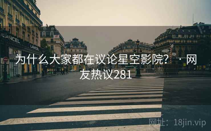 为什么大家都在议论星空影院? · 网友热议281