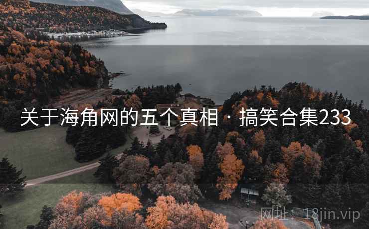 关于海角网的五个真相 · 搞笑合集233 关于海角网的五个真相 · 搞笑合集233