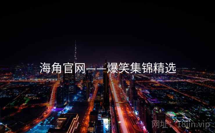 海角官网——爆笑集锦精选 海角官网——爆笑集锦精选